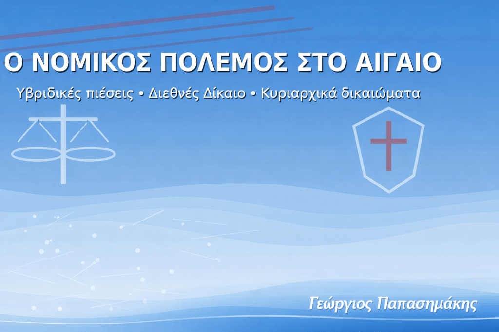 Ο νομικός πόλεμος στο Αιγαίο, υβριδικές πιέσεις και διεθνές δίκαιο – ανάλυση Γεώργιος Παπασημάκης